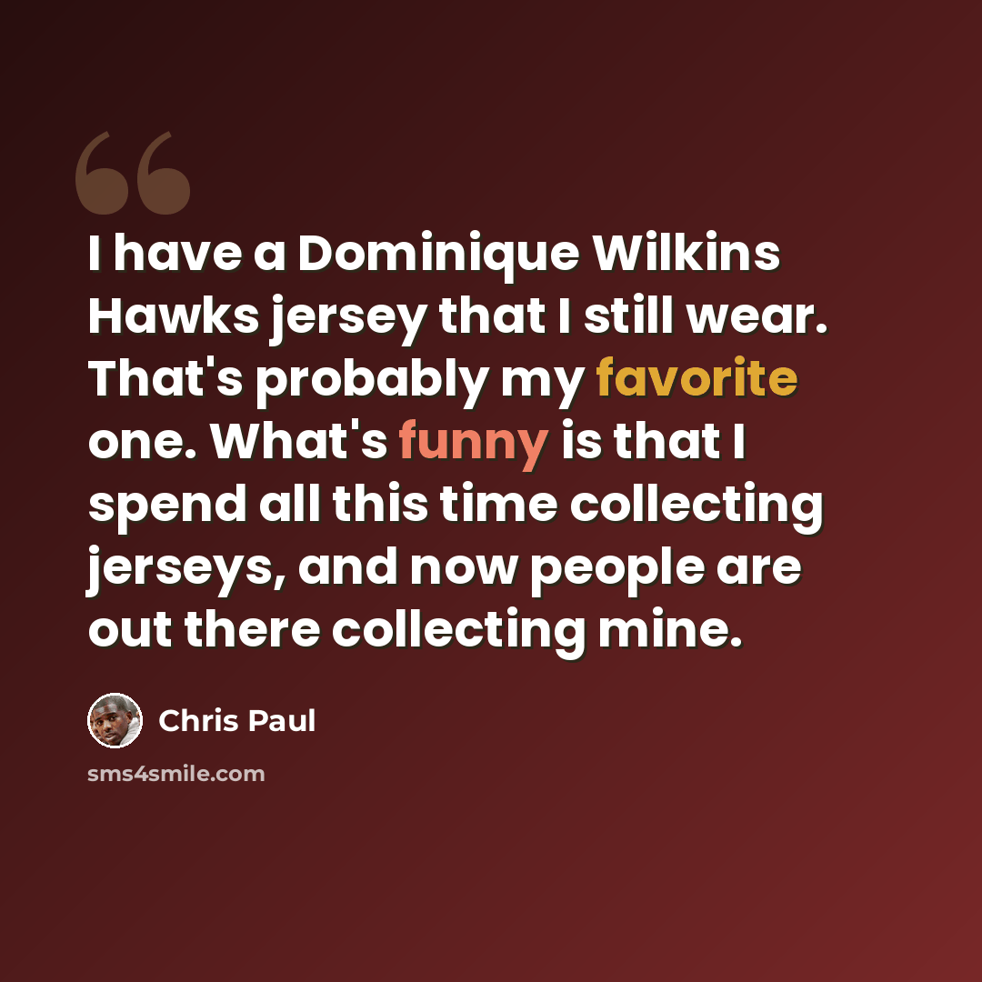 “I have a Dominique Wilkins Hawks jersey that I still wear. That's probably my favorite one. What's funny is that I spend all this time collecting jerseys, and now people are out there collecting mine.” quote by Chris Paul