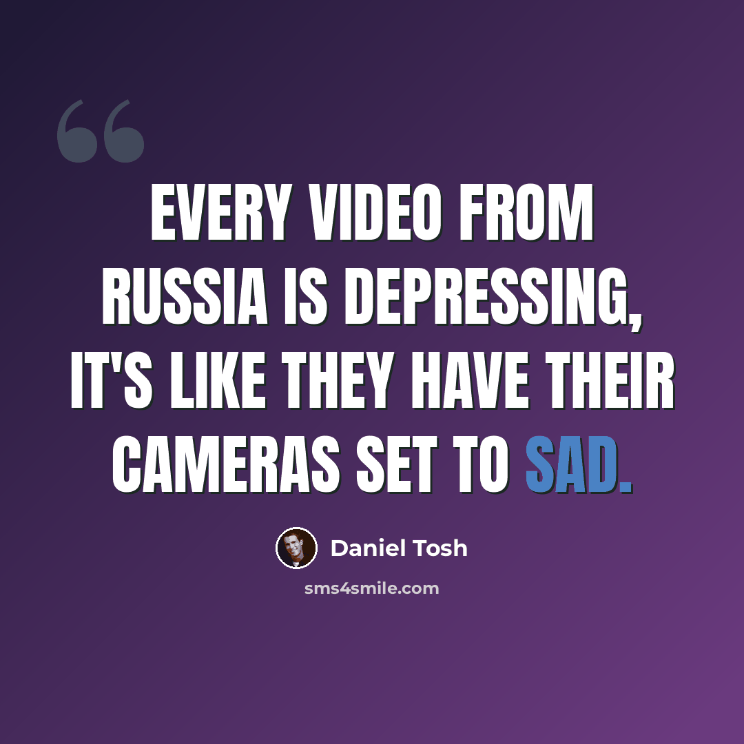 “Every video from Russia is depressing, it's like they have their cameras set to sad.” quote by Daniel Tosh