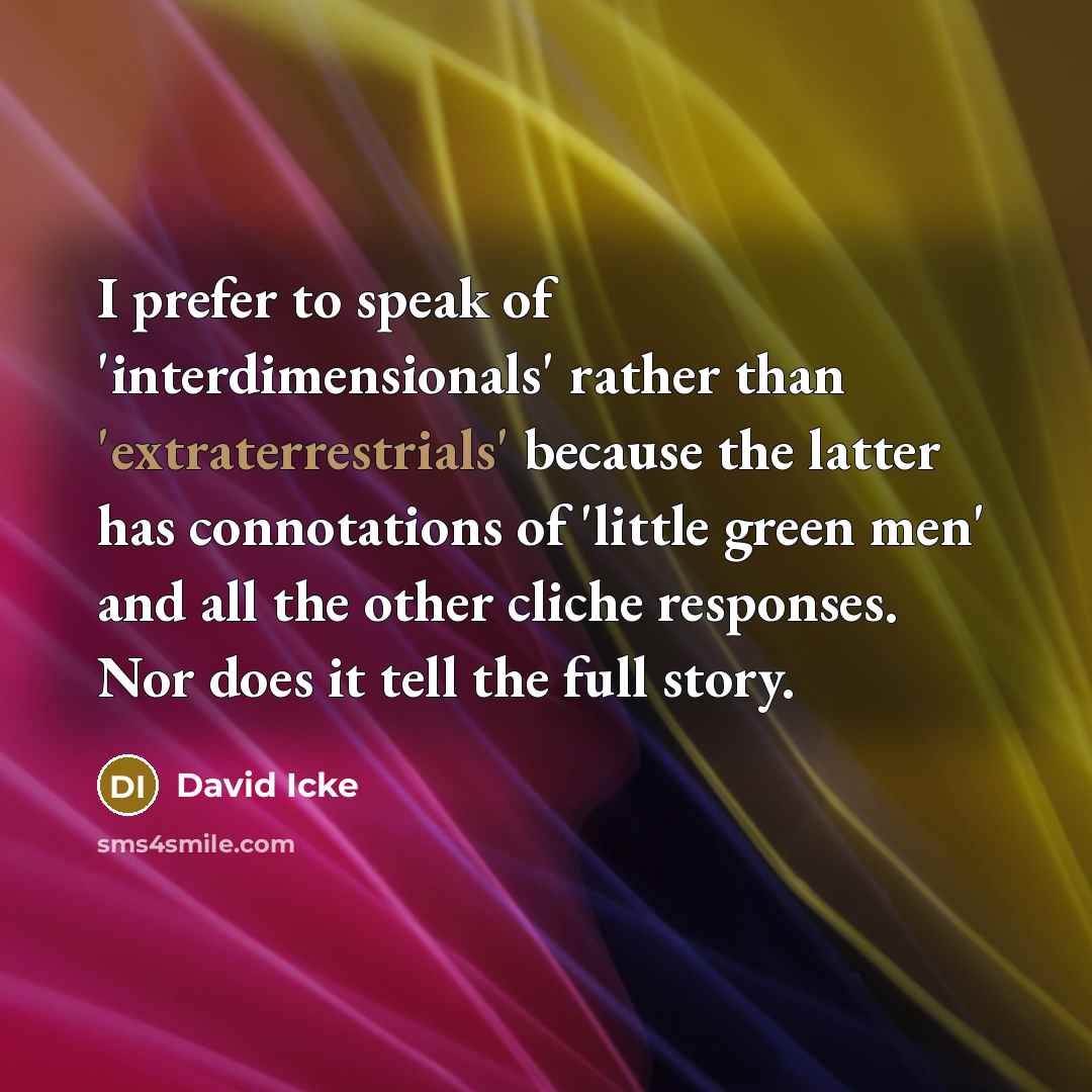 “I prefer to speak of 'interdimensionals' rather than 'extraterrestrials' because the latter has connotations of 'little green men' and all the other cliche responses. Nor does it tell the full story.” quote by David Icke