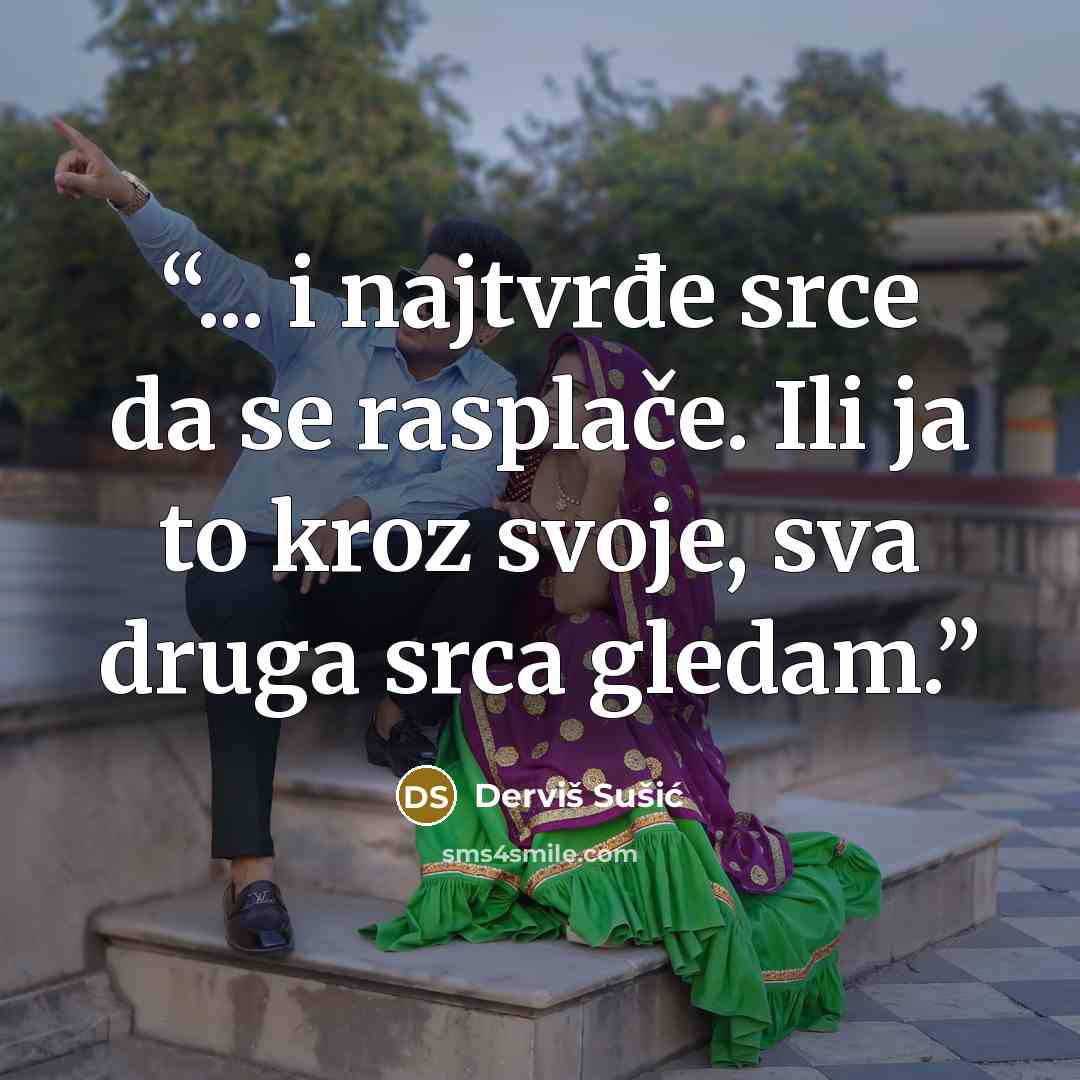 “... i najtvrđe srce da se rasplače. Ili ja to kroz svoje, sva druga srca gledam.” quote by Derviš Sušić