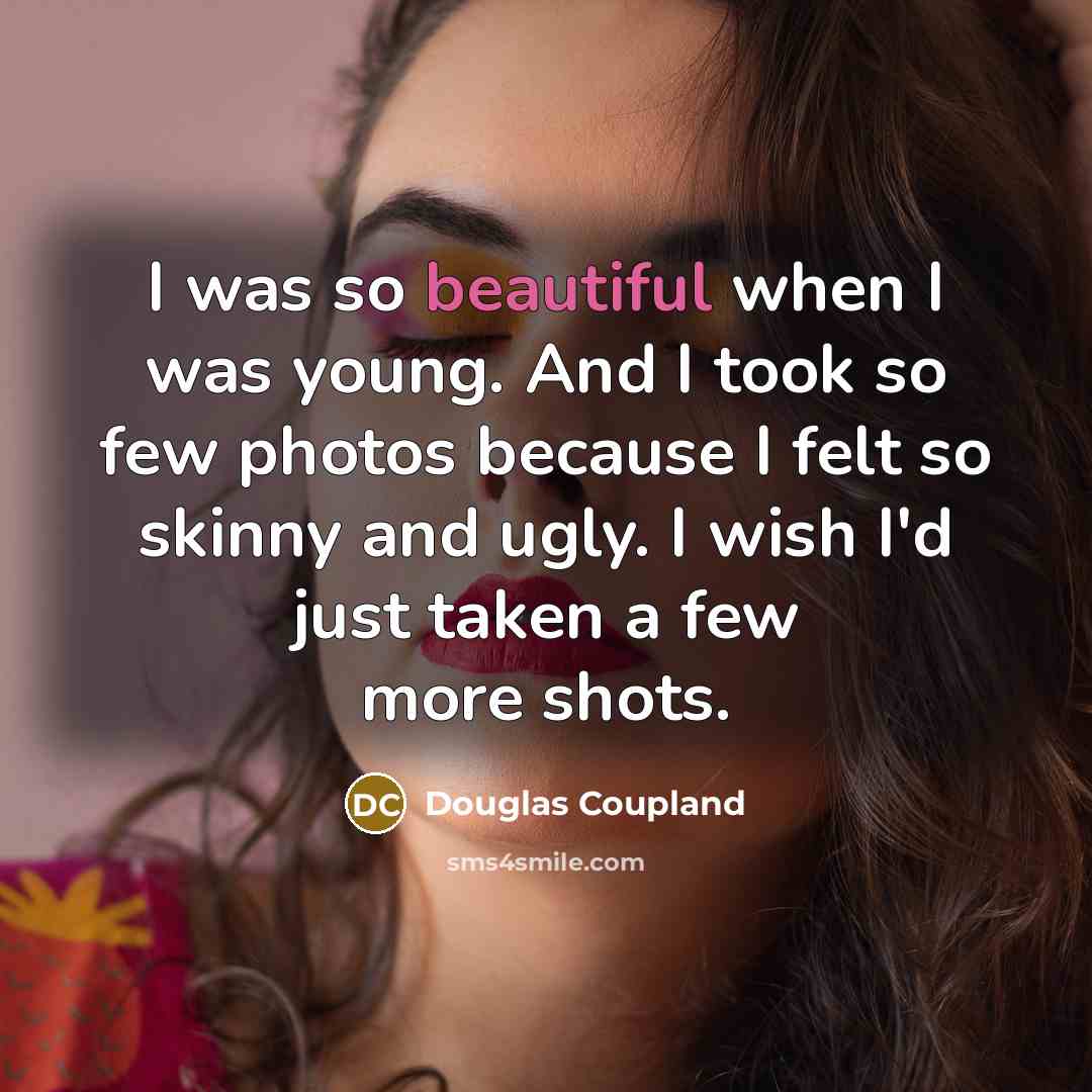 “I was so beautiful when I was young. And I took so few photos because I felt so skinny and ugly. I wish I'd just taken a few more shots.” quote by Douglas Coupland