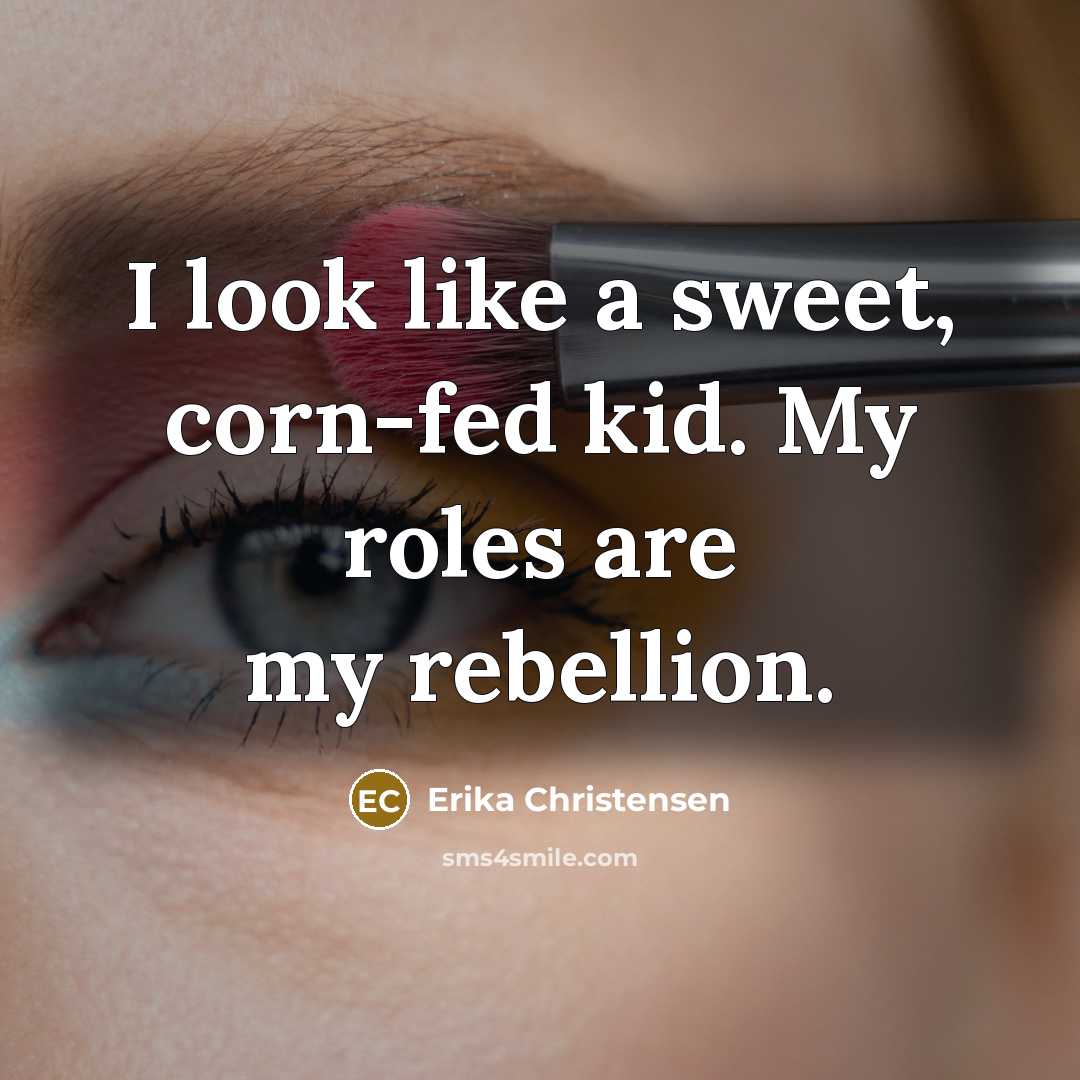 “I look like a sweet, corn-fed kid. My roles are my rebellion.” quote by Erika Christensen