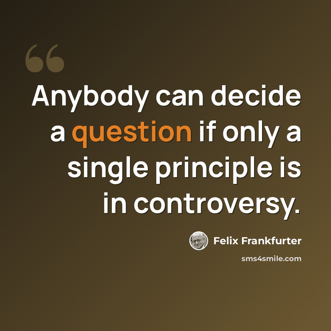 “Anybody can decide a question if only a single principle is in controversy.” quote by Felix Frankfurter