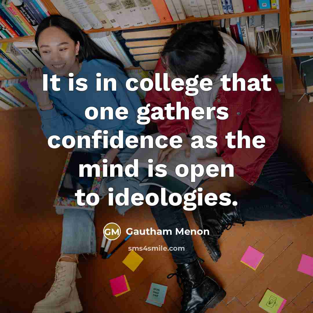 “It is in college that one gathers confidence as the mind is open to ideologies.” quote by Gautham Menon