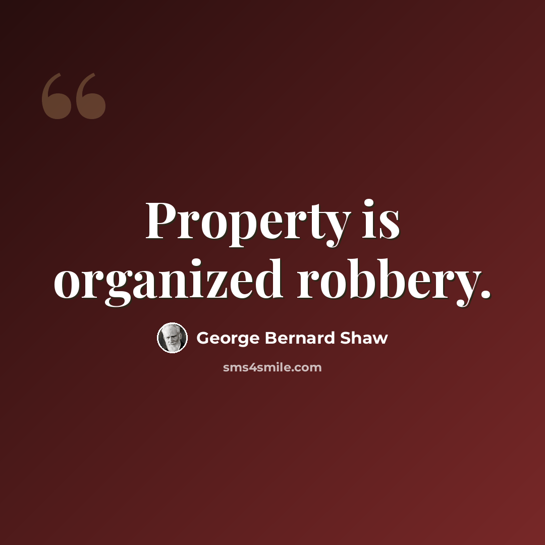 “Property is organized robbery.” quote by George Bernard Shaw