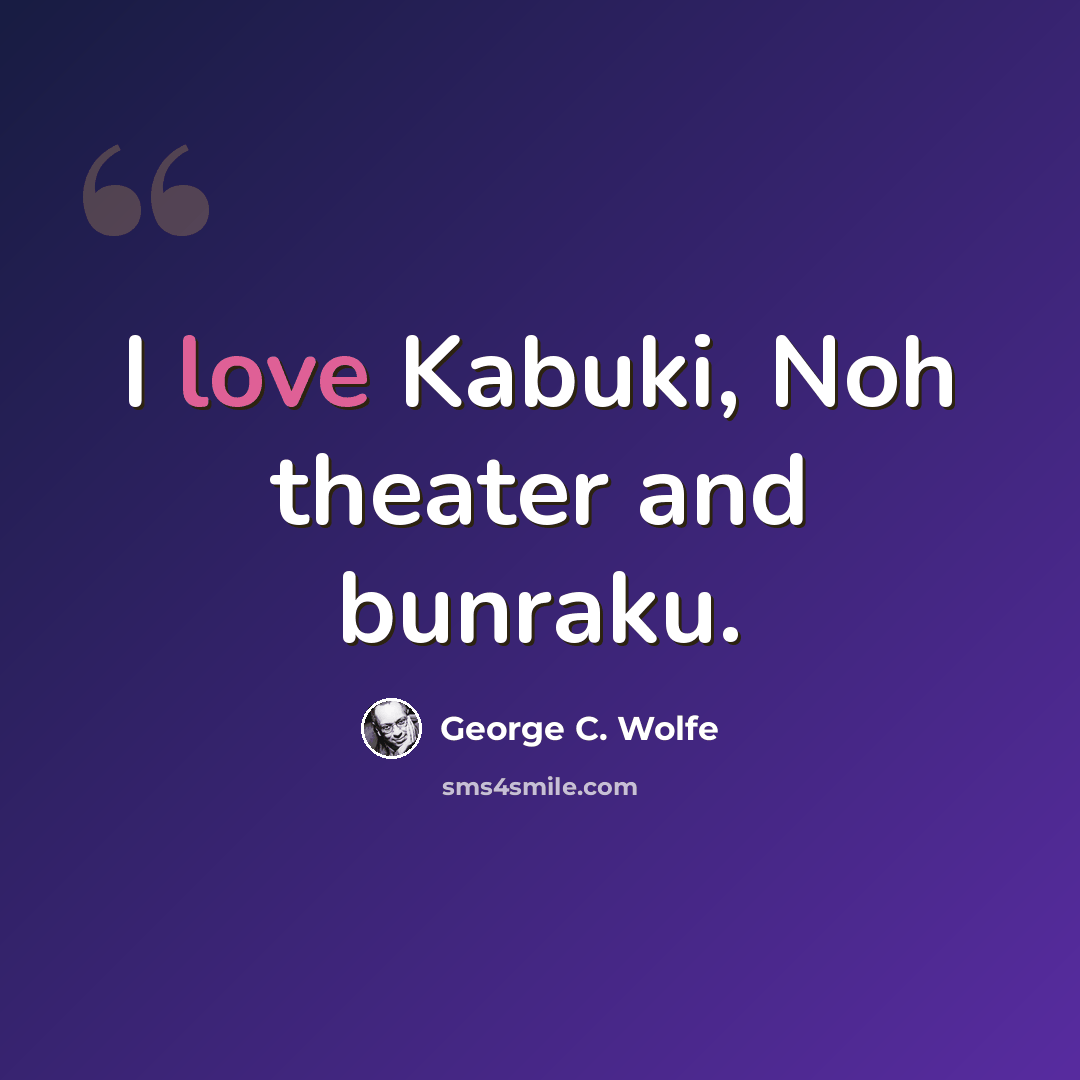 “I love Kabuki, Noh theater and bunraku.” quote by George C. Wolfe