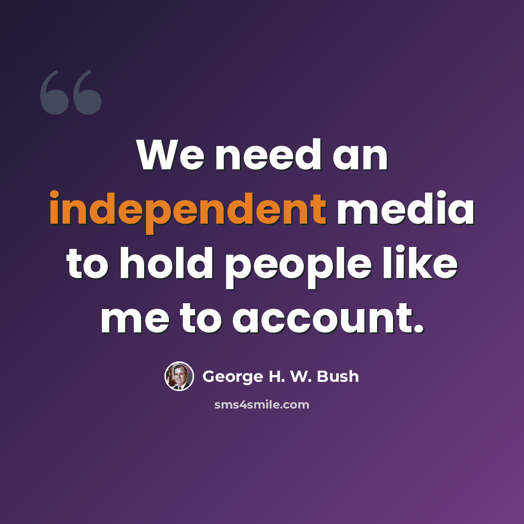 “We need an independent media to hold people like me to account.” quote by George H. W. Bush