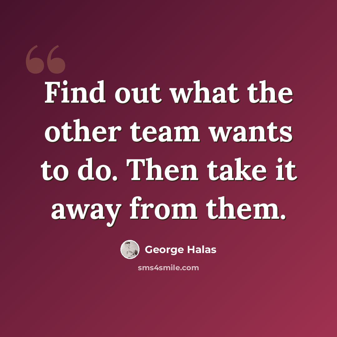“Find out what the other team wants to do. Then take it away from them.” quote by George Halas