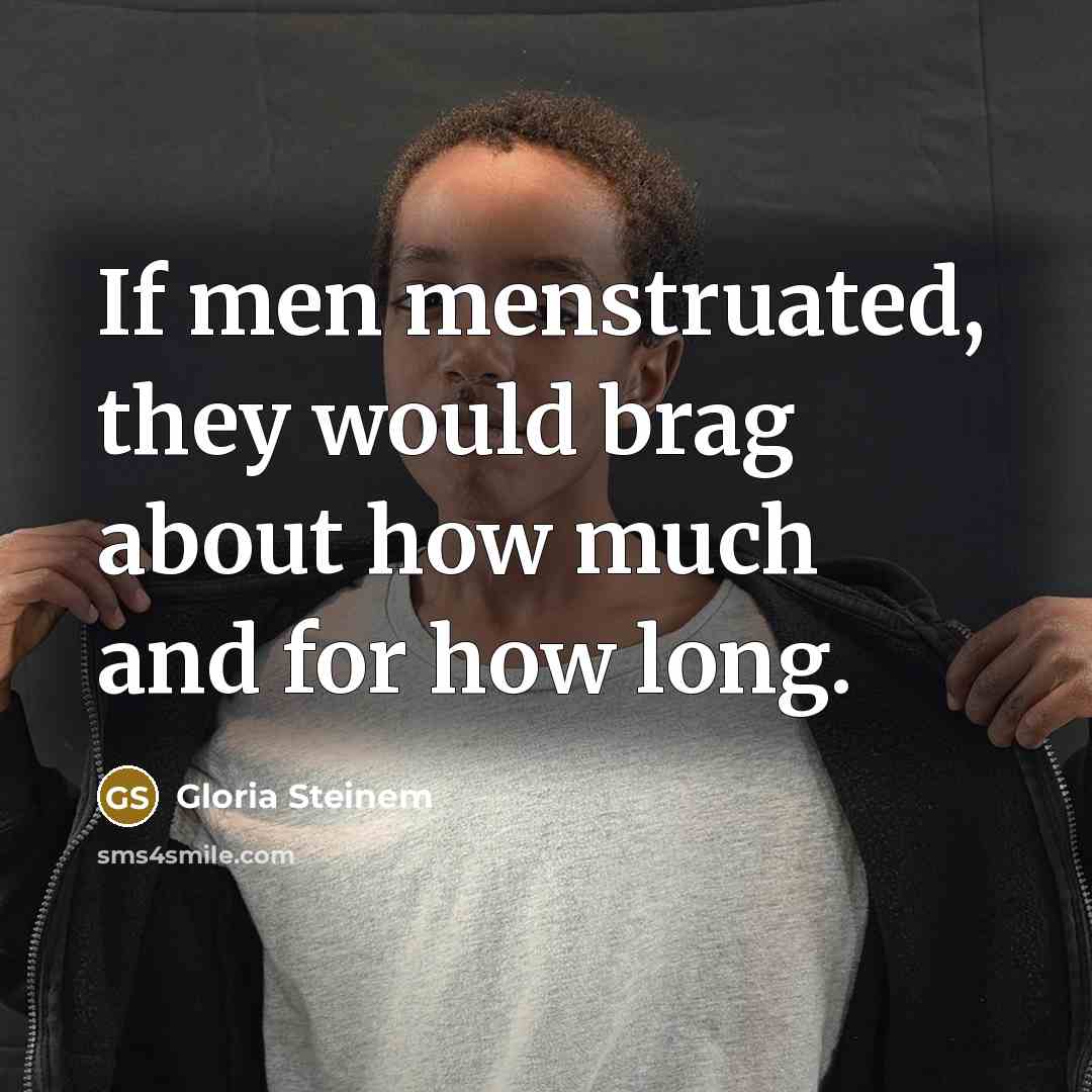 “If men menstruated, they would brag about how much and for how long.” quote by Gloria Steinem