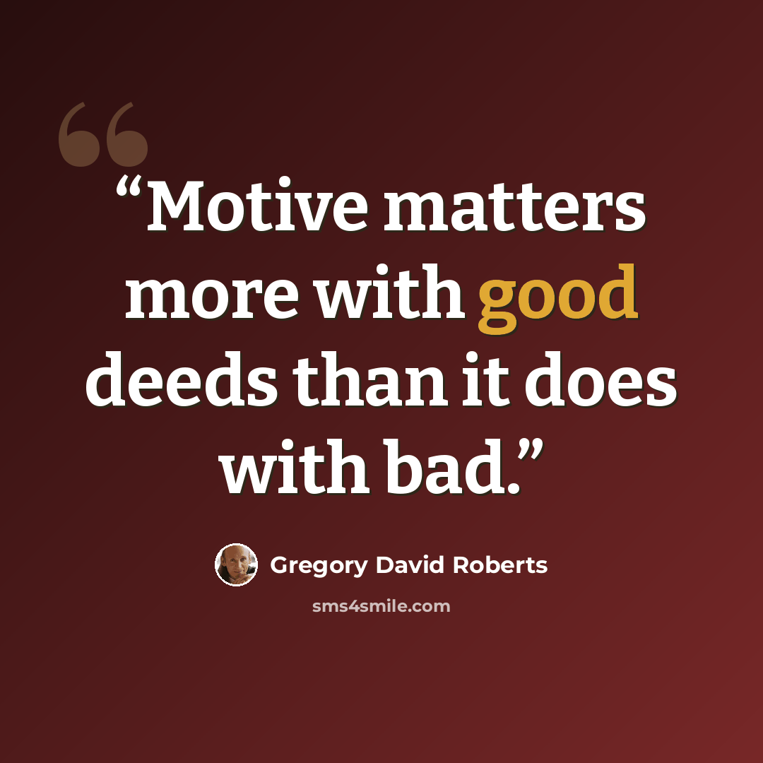 “Motive matters more with good deeds than it does with bad.” quote by Gregory David Roberts