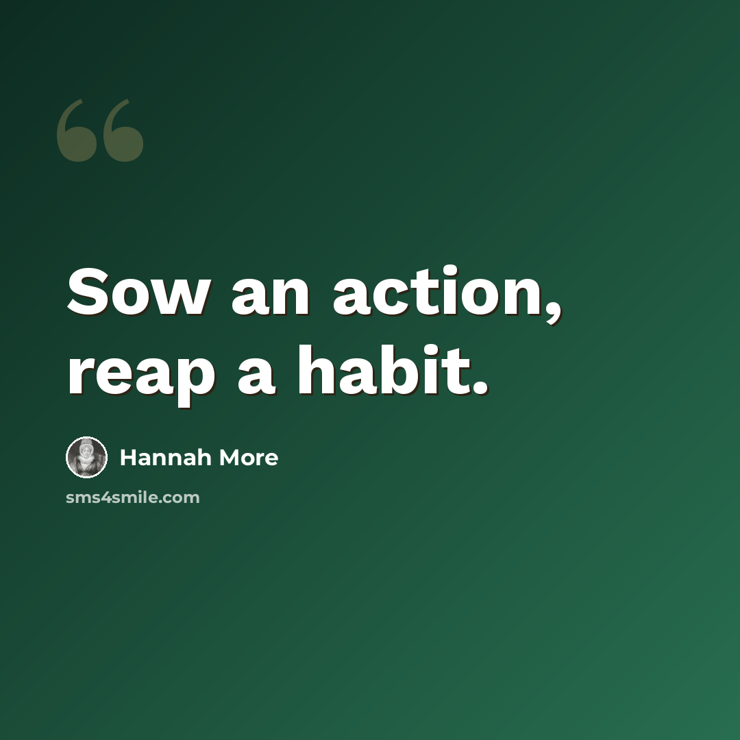 “Sow an action, reap a habit.” quote by Hannah More