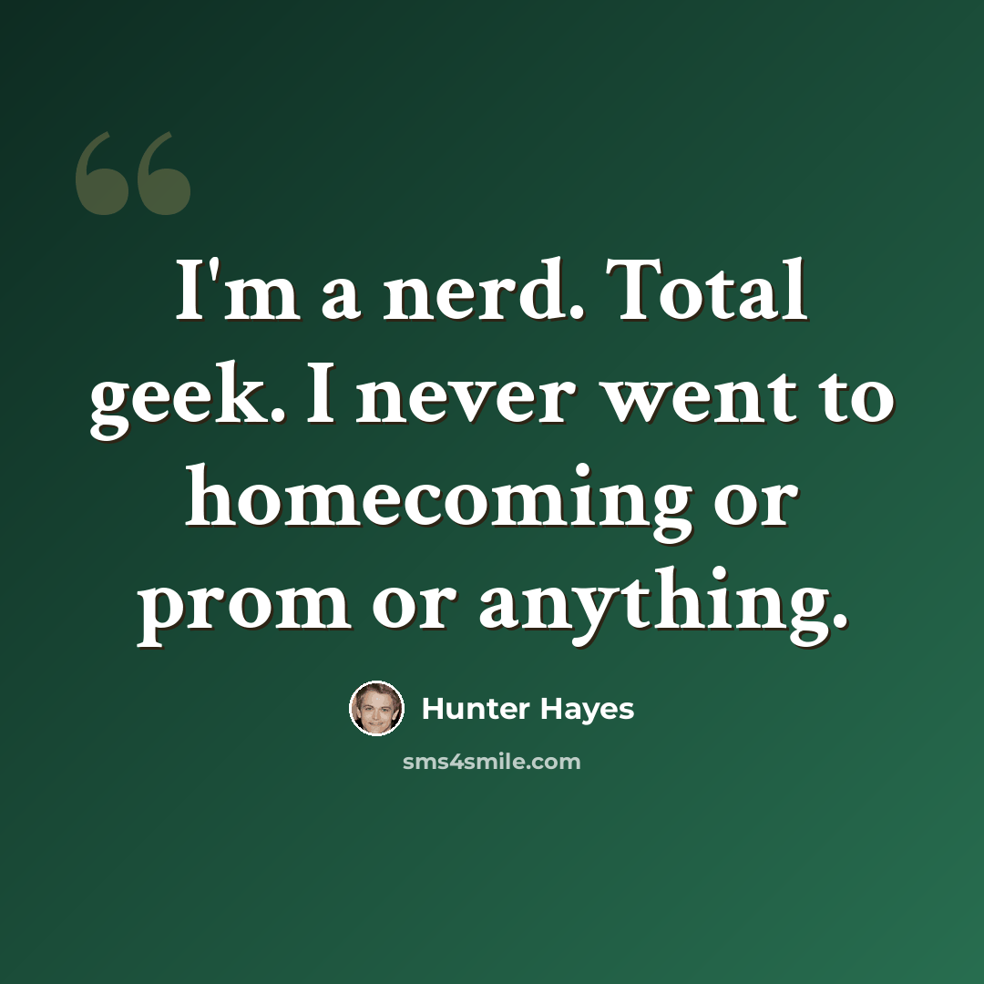 “I'm a nerd. Total geek. I never went to homecoming or prom or anything.” quote by Hunter Hayes