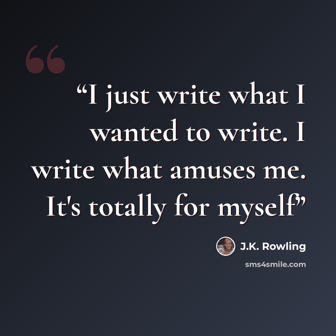 “I just write what I wanted to write. I write what amuses me. It's totally for myself” quote by J.K. Rowling