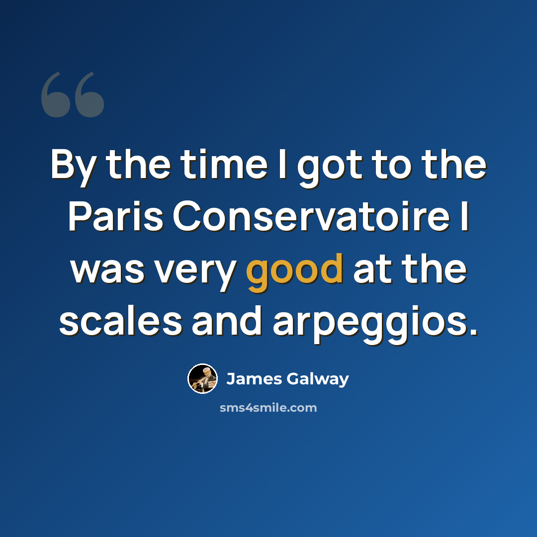 “By the time I got to the Paris Conservatoire I was very good at the scales and arpeggios.” quote by James Galway