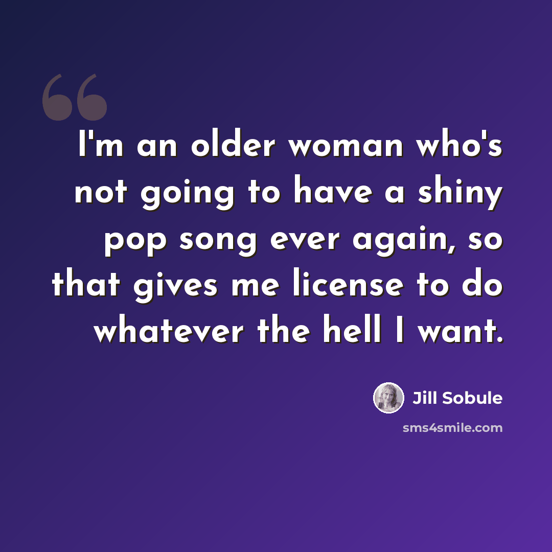 “I'm an older woman who's not going to have a shiny pop song ever again, so that gives me license to do whatever the hell I want.” quote by Jill Sobule
