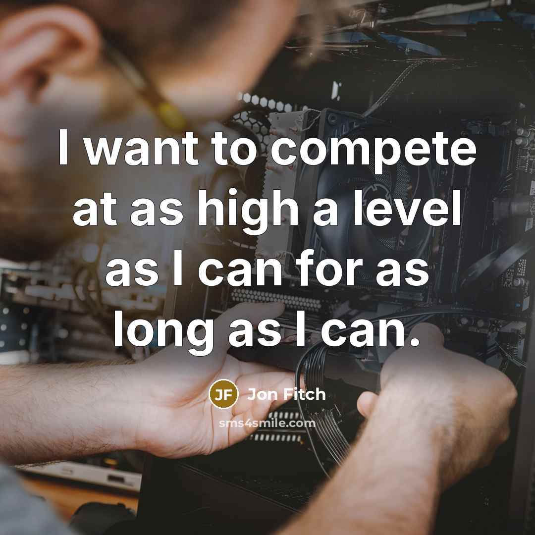 “I want to compete at as high a level as I can for as long as I can.” quote by Jon Fitch