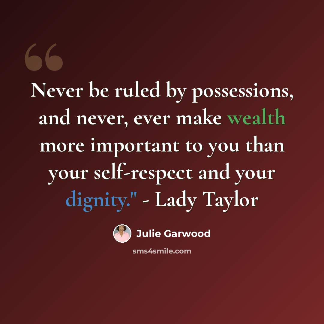 “Never be ruled by possessions, and never, ever make wealth more important to you than your self-respect and your dignity." - Lady Taylor” quote by Julie Garwood