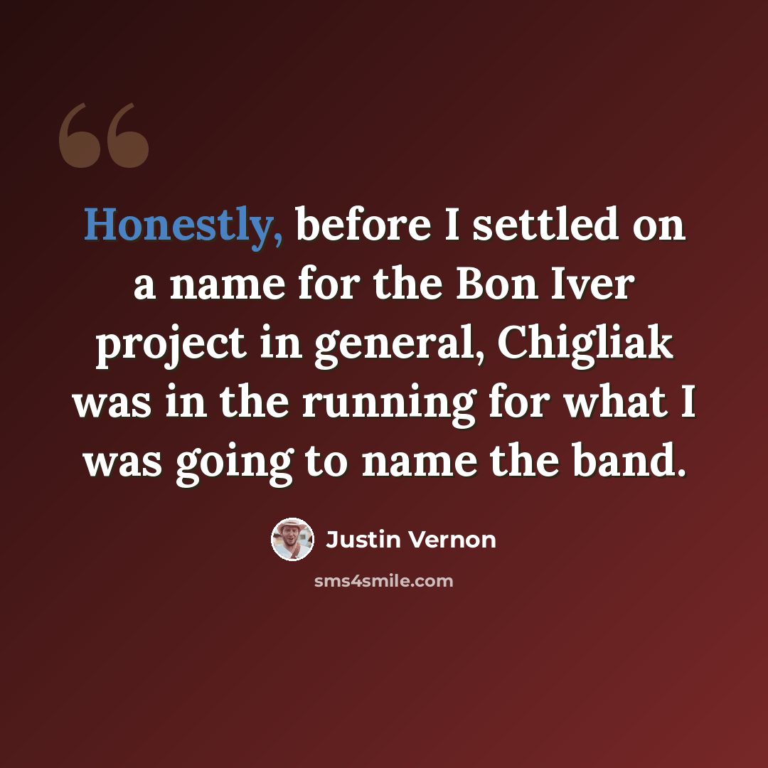 “Honestly, before I settled on a name for the Bon Iver project in general, Chigliak was in the running for what I was going to name the band.” quote by Justin Vernon