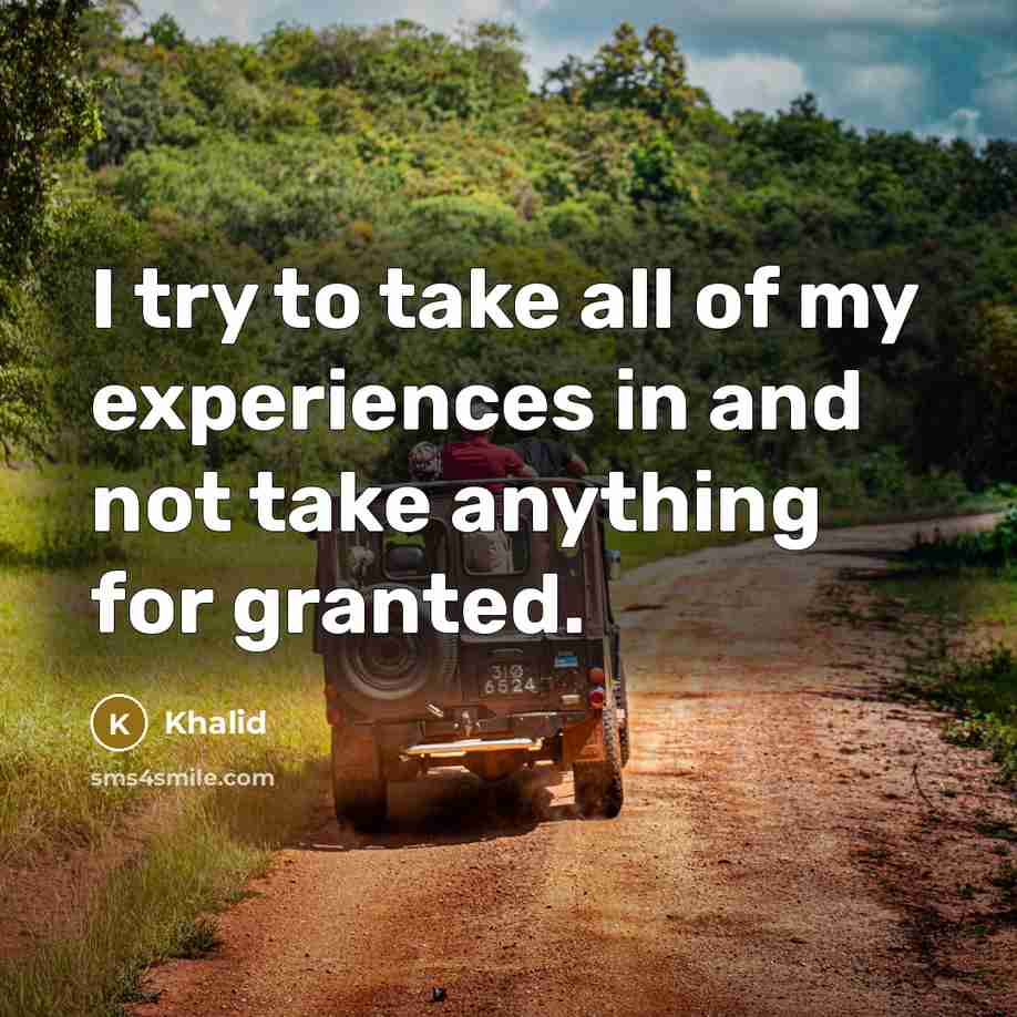 “I try to take all of my experiences in and not take anything for granted.” quote by Khalid