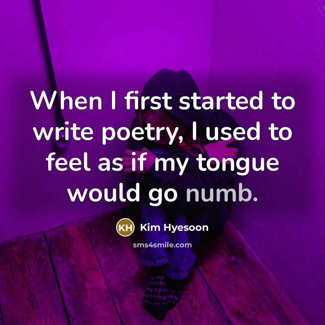 “When I first started to write poetry, I used to feel as if my tongue would go numb.” quote by Kim Hyesoon