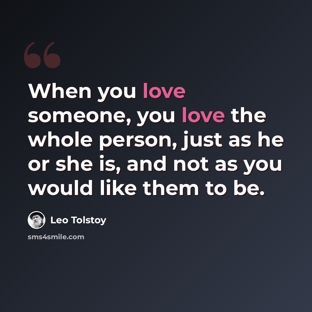 “When you love someone, you love the whole person, just as he or she is, and not as you would like them to be.” quote by Leo Tolstoy