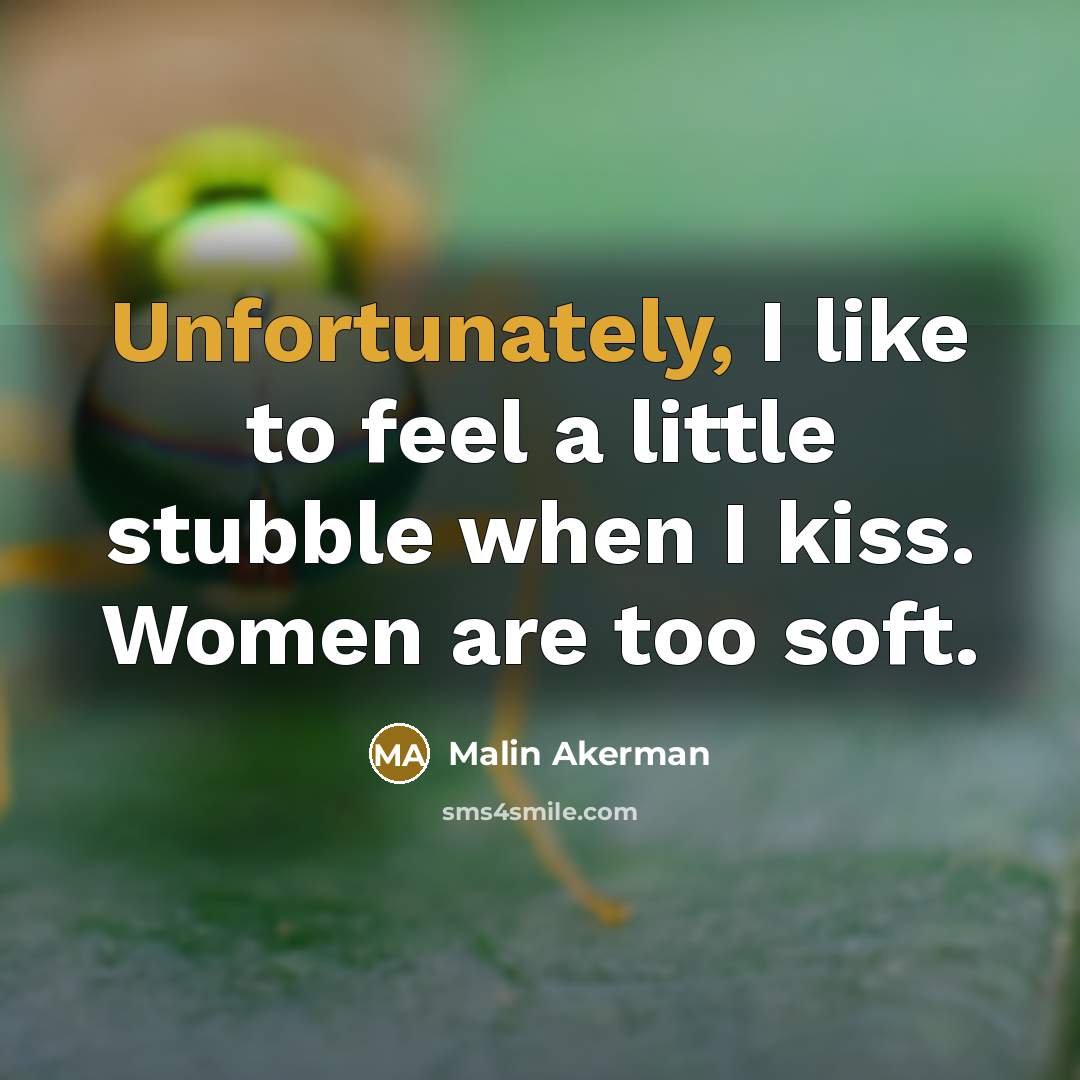 “Unfortunately, I like to feel a little stubble when I kiss. Women are too soft.” quote by Malin Akerman