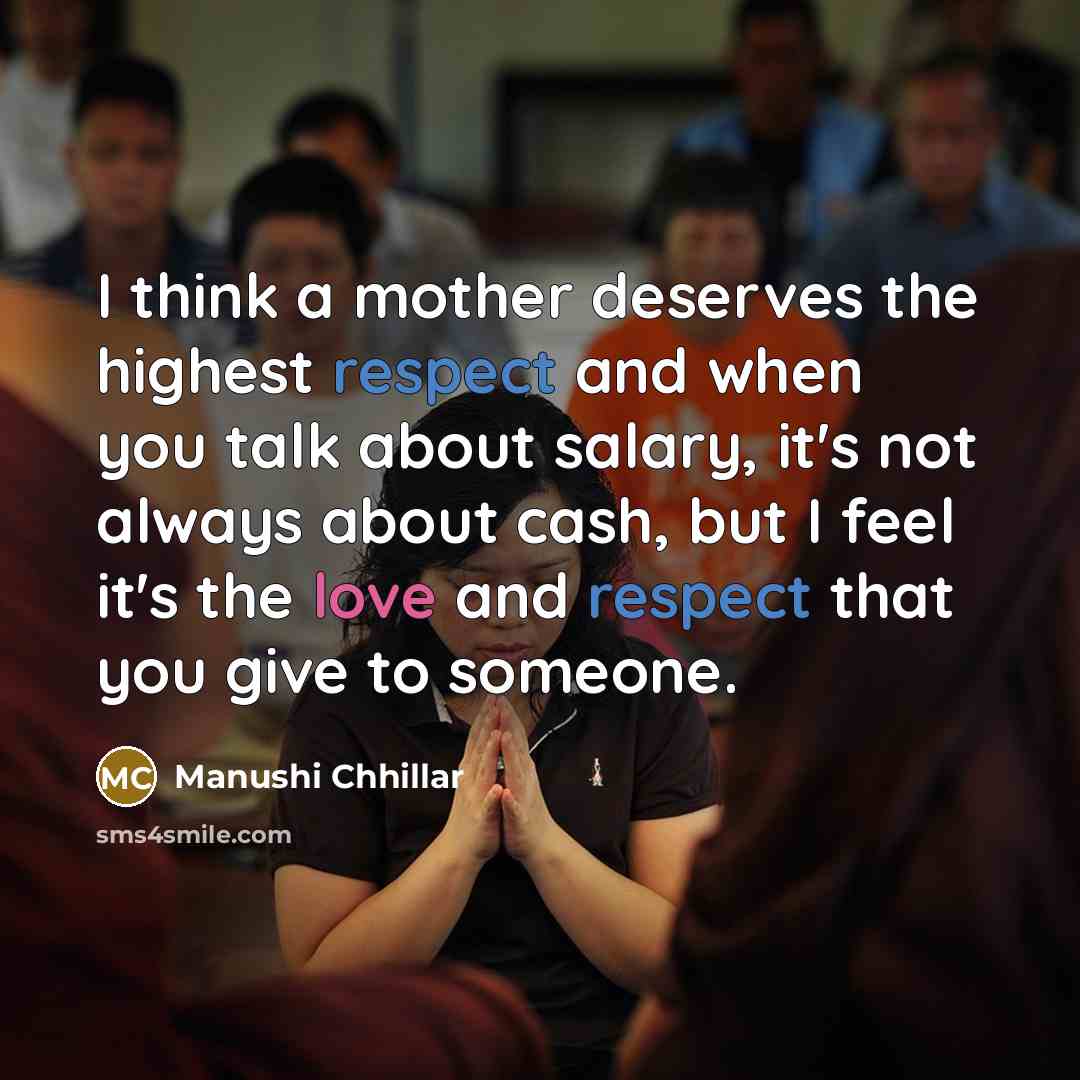 “I think a mother deserves the highest respect and when you talk about salary, it's not always about cash, but I feel it's the love and respect that you give to someone.” quote by Manushi Chhillar