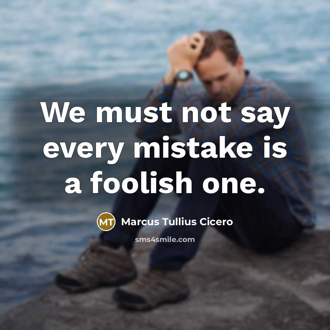 “We must not say every mistake is a foolish one.” quote by Marcus Tullius Cicero