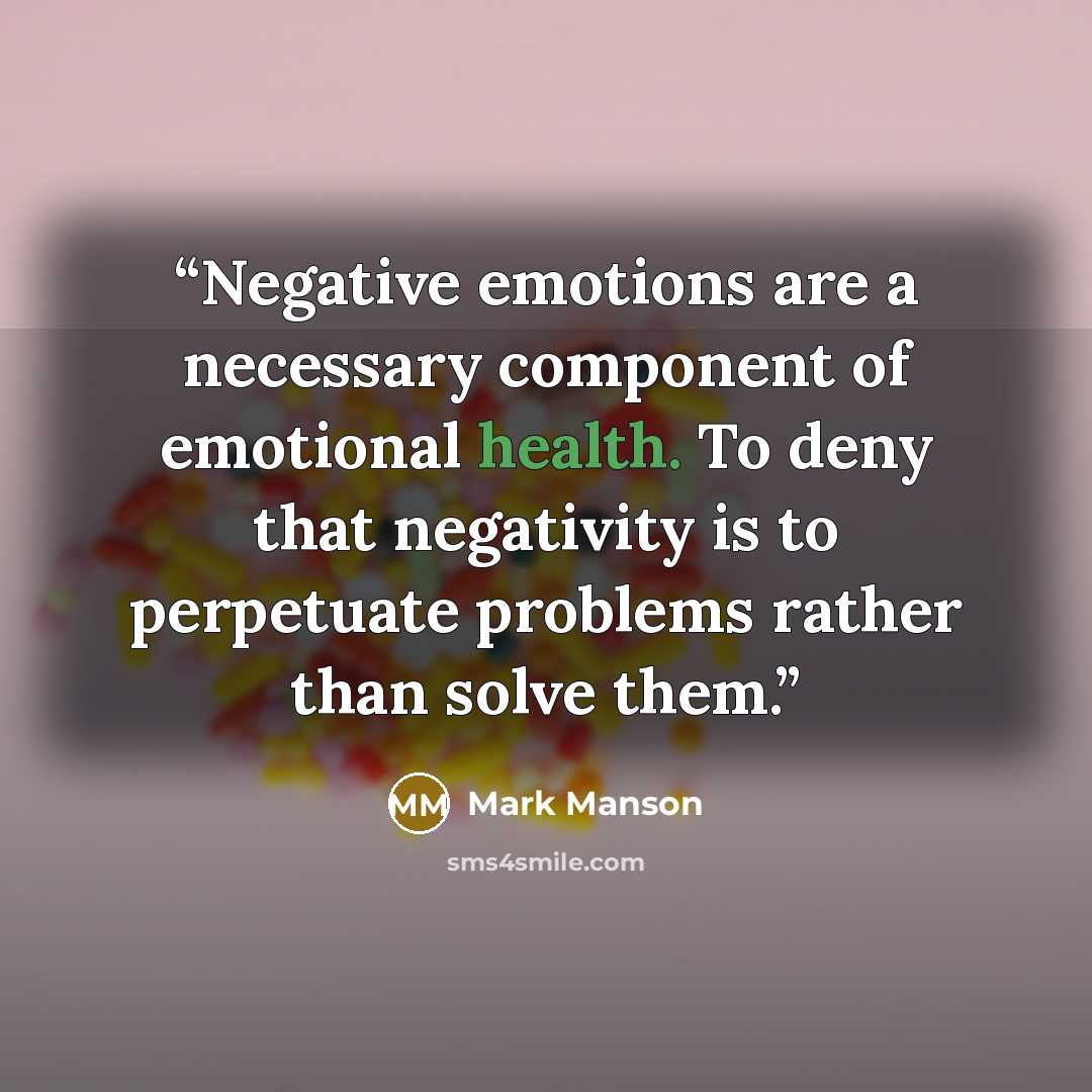 “Negative emotions are a necessary component of emotional health. To deny that negativity is to perpetuate problems rather than solve them.” quote by Mark Manson