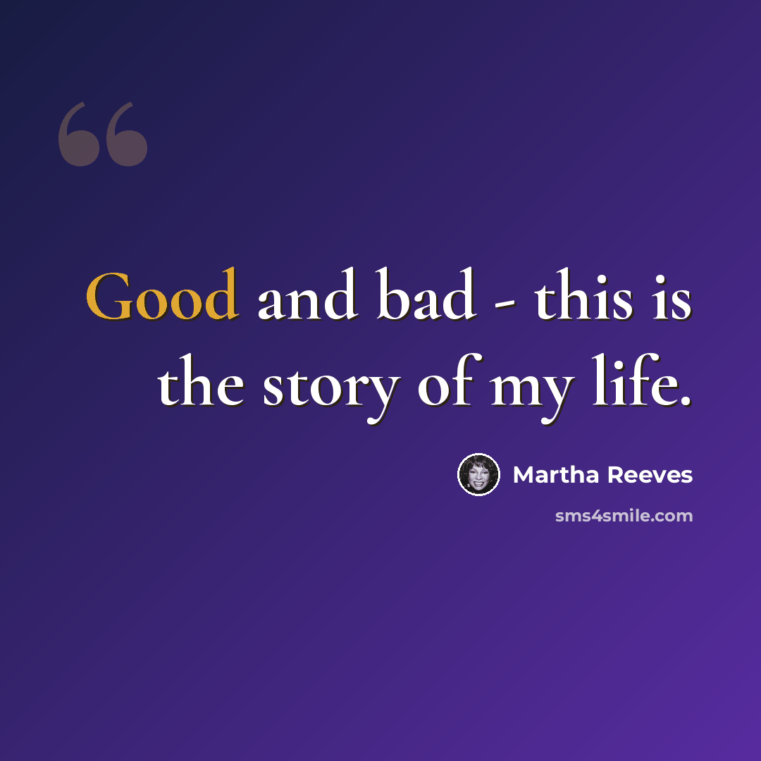 “Good and bad - this is the story of my life.” quote by Martha Reeves