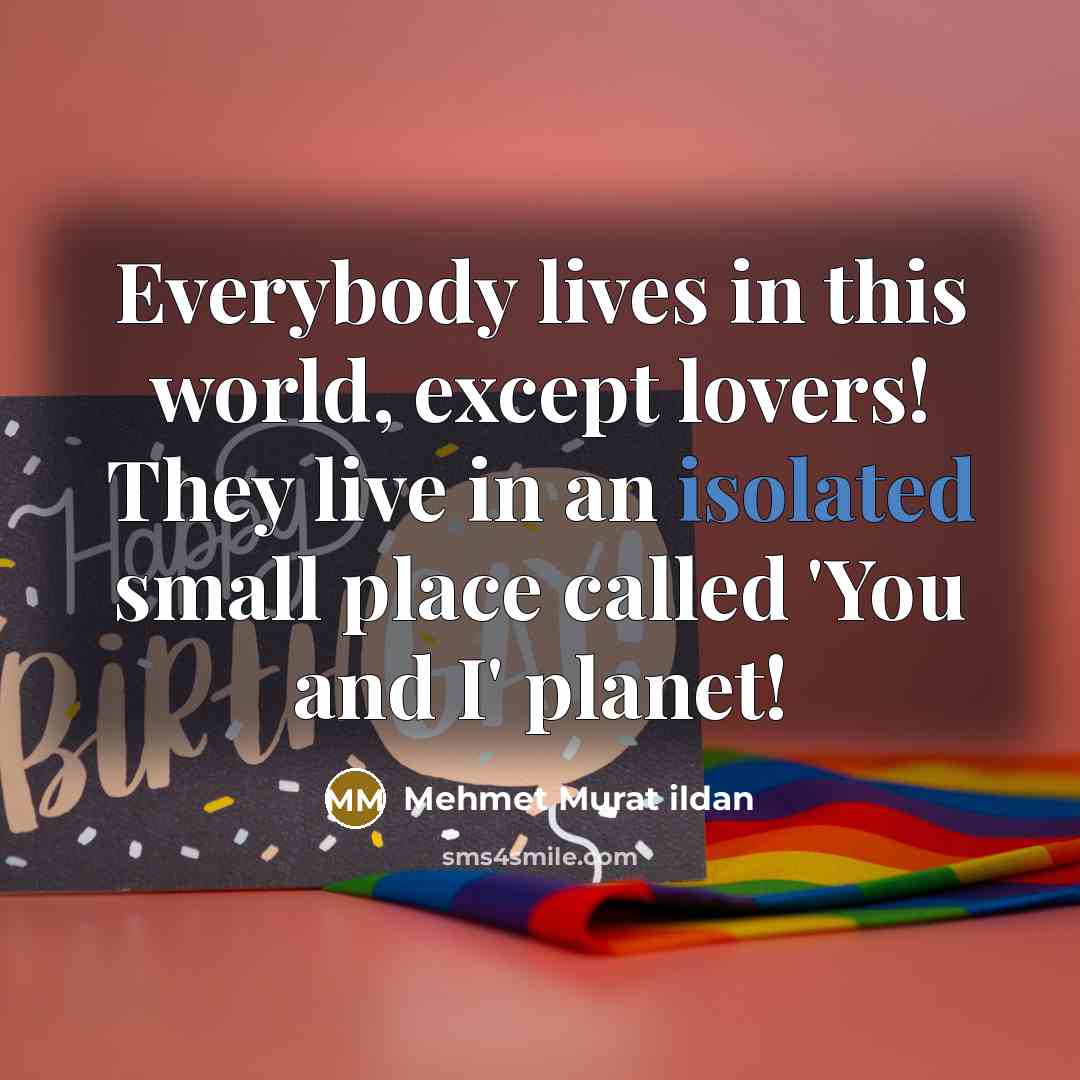 “Everybody lives in this world, except lovers! They live in an isolated small place called 'You and I' planet!” quote by Mehmet Murat Ildan