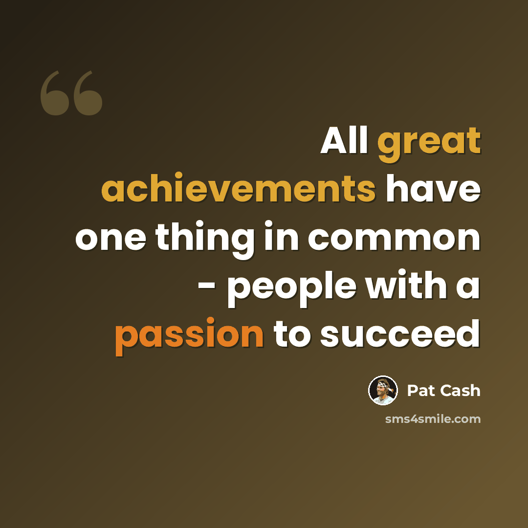 “All great achievements have one thing in common - people with a passion to succeed” quote by Pat Cash