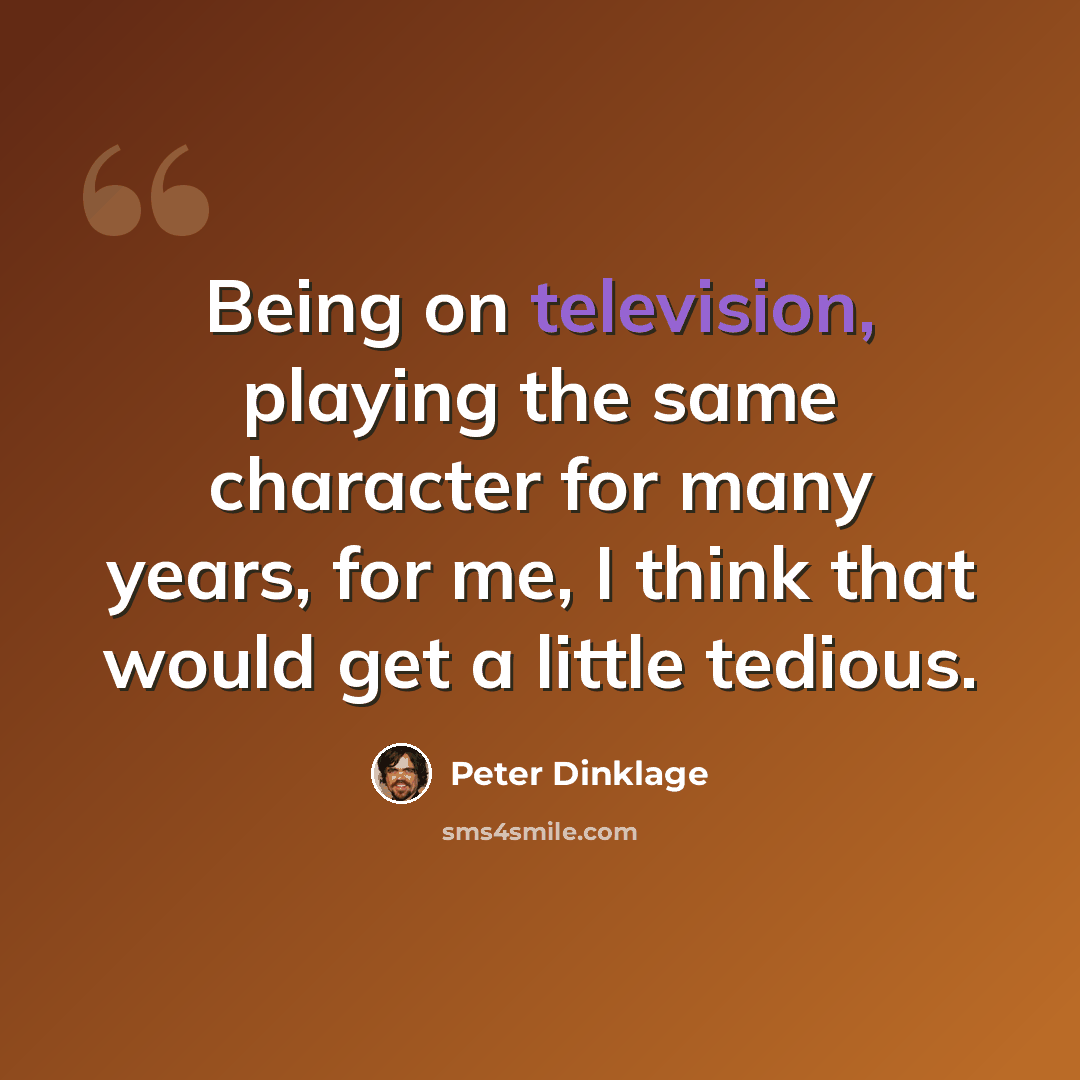 “Being on television, playing the same character for many years, for me, I think that would get a little tedious.” quote by Peter Dinklage