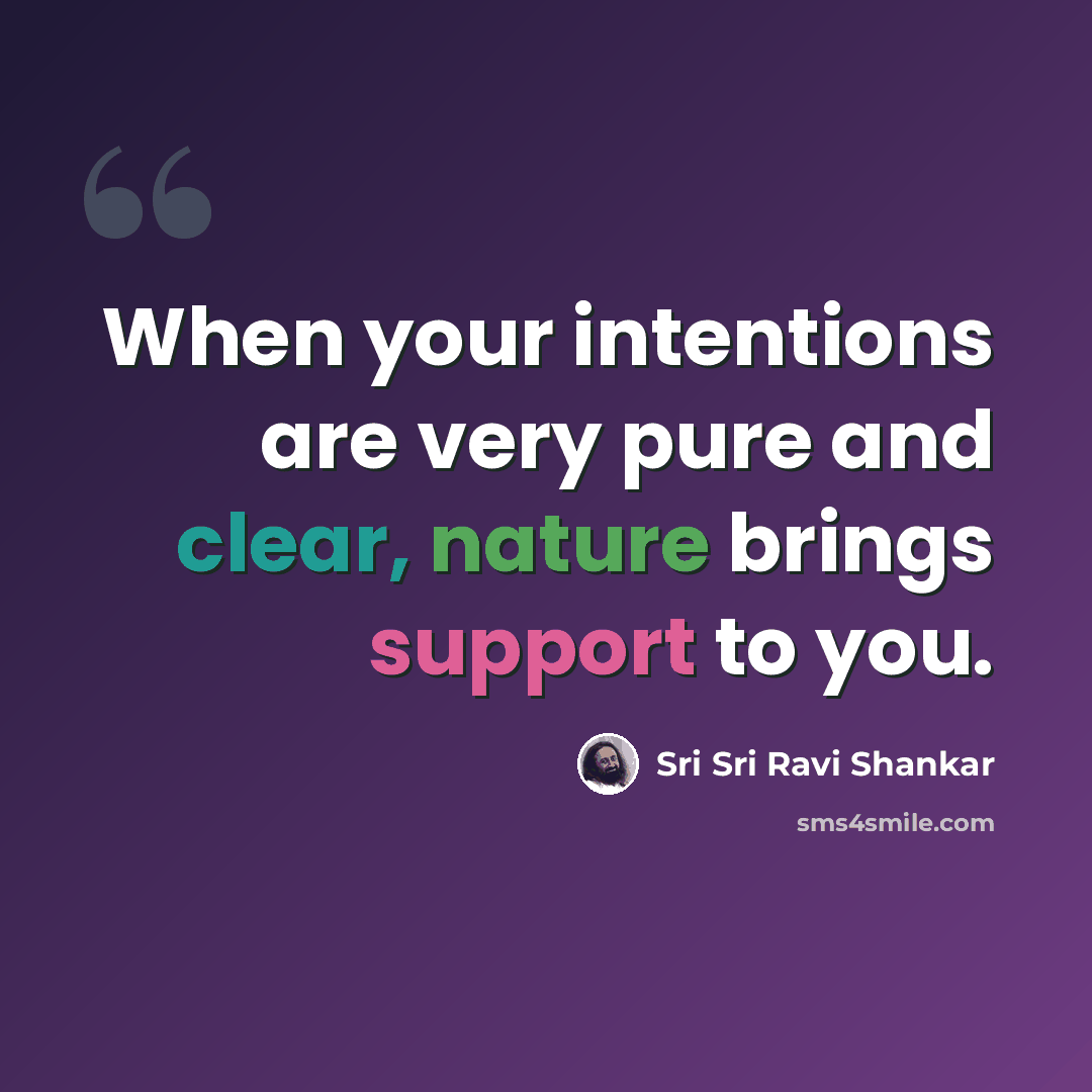“When your intentions are very pure and clear, nature brings support to you.” quote by Sri Sri Ravi Shankar