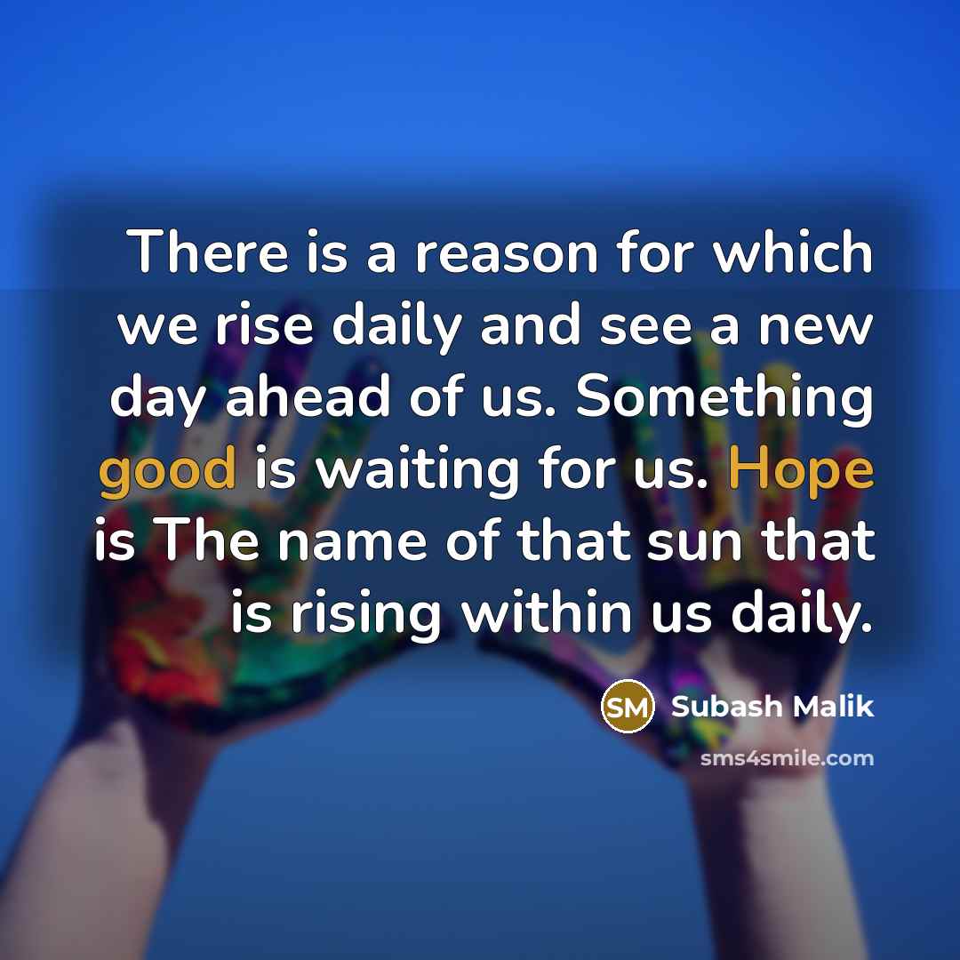 “There is a reason for which we rise daily and see a new day ahead of us. Something good is waiting for us. Hope is The name of that sun that is rising within us daily.” quote by Subash Malik