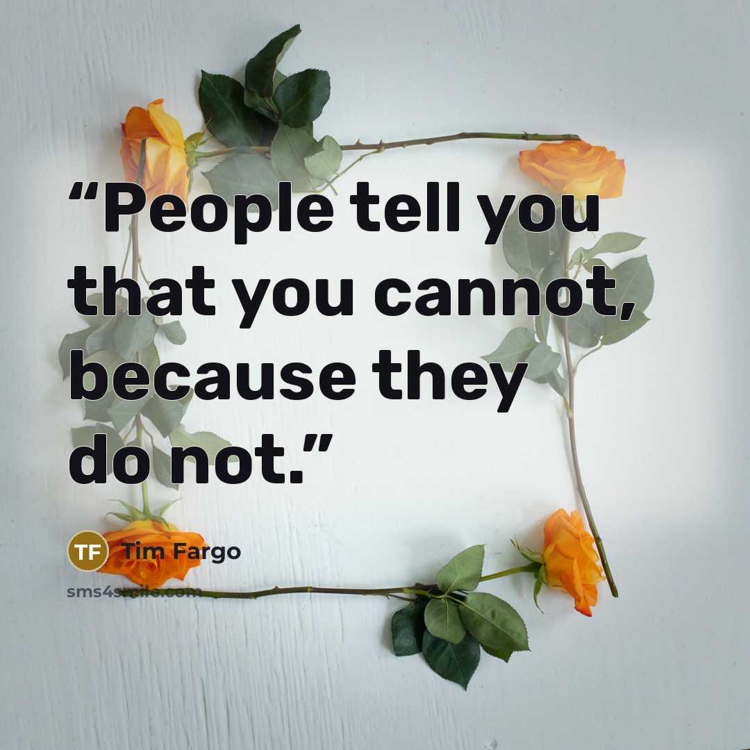 “People tell you that you cannot, because they do not.” quote by Tim Fargo