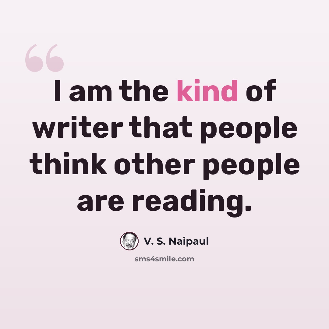 “I am the kind of writer that people think other people are reading.” quote by V. S. Naipaul