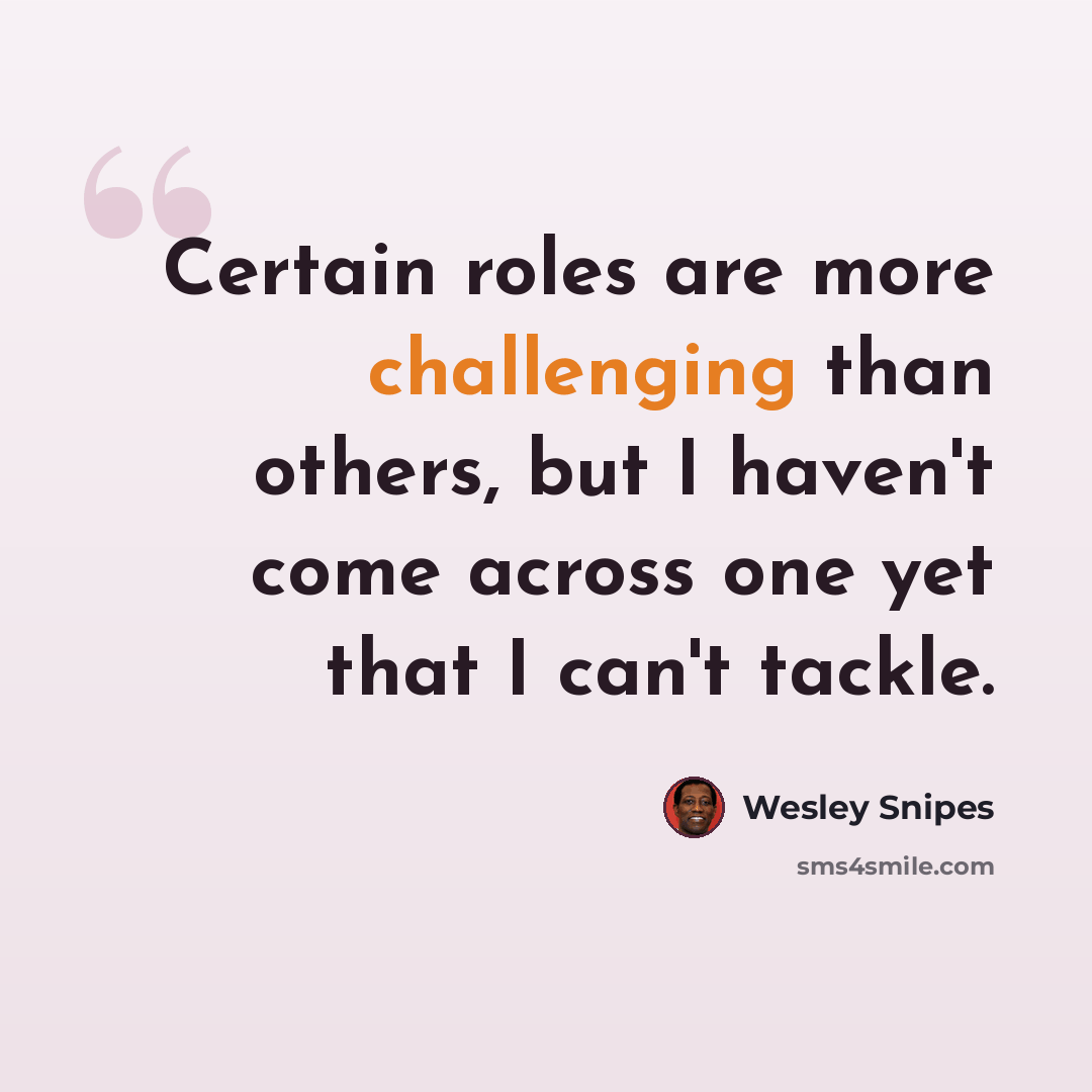 “Certain roles are more challenging than others, but I haven't come across one yet that I can't tackle.” quote by Wesley Snipes