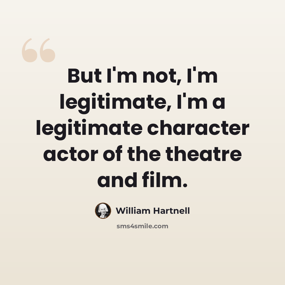 “But I'm not, I'm legitimate, I'm a legitimate character actor of the theatre and film.” quote by William Hartnell