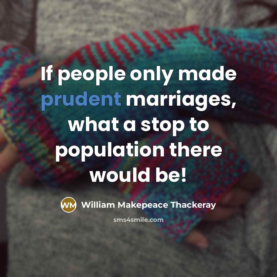 “If people only made prudent marriages, what a stop to population there would be!” quote by William Makepeace Thackeray