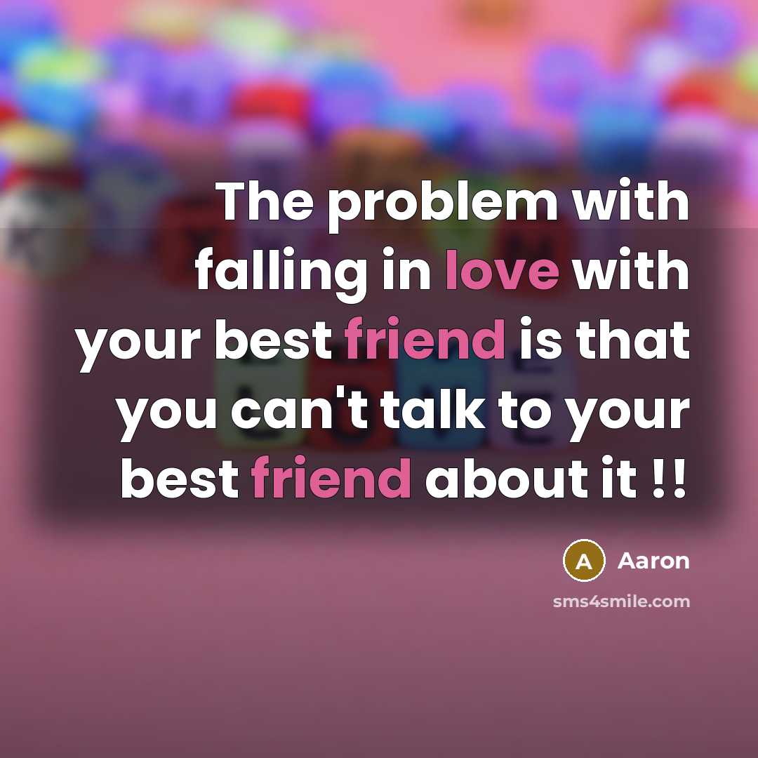 “The problem with falling in love with your best friend is that you can't talk to your best friend about it !!” quote by AaRon