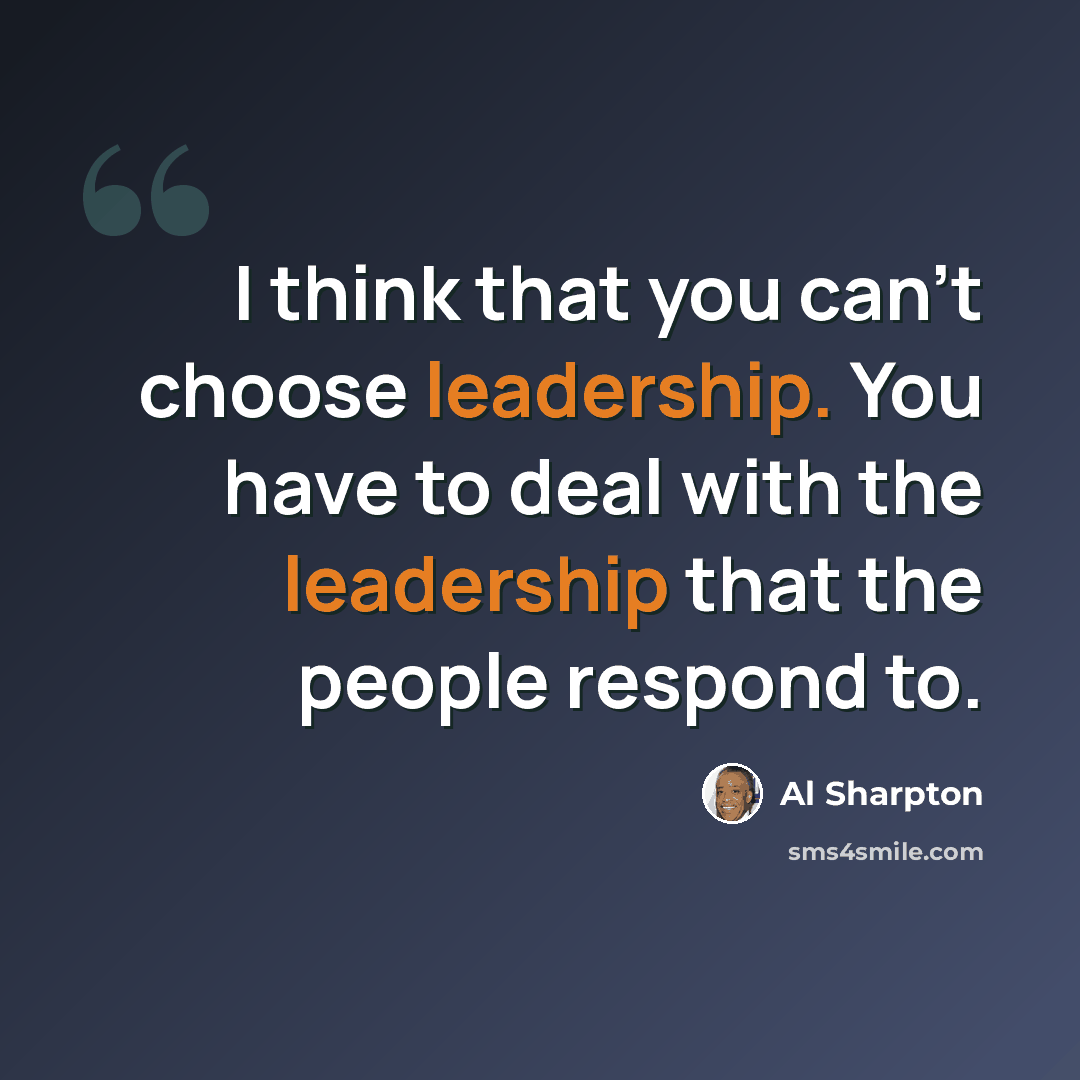 “I think that you can't choose leadership. You have to deal with the leadership that the people respond to.” quote by Al Sharpton