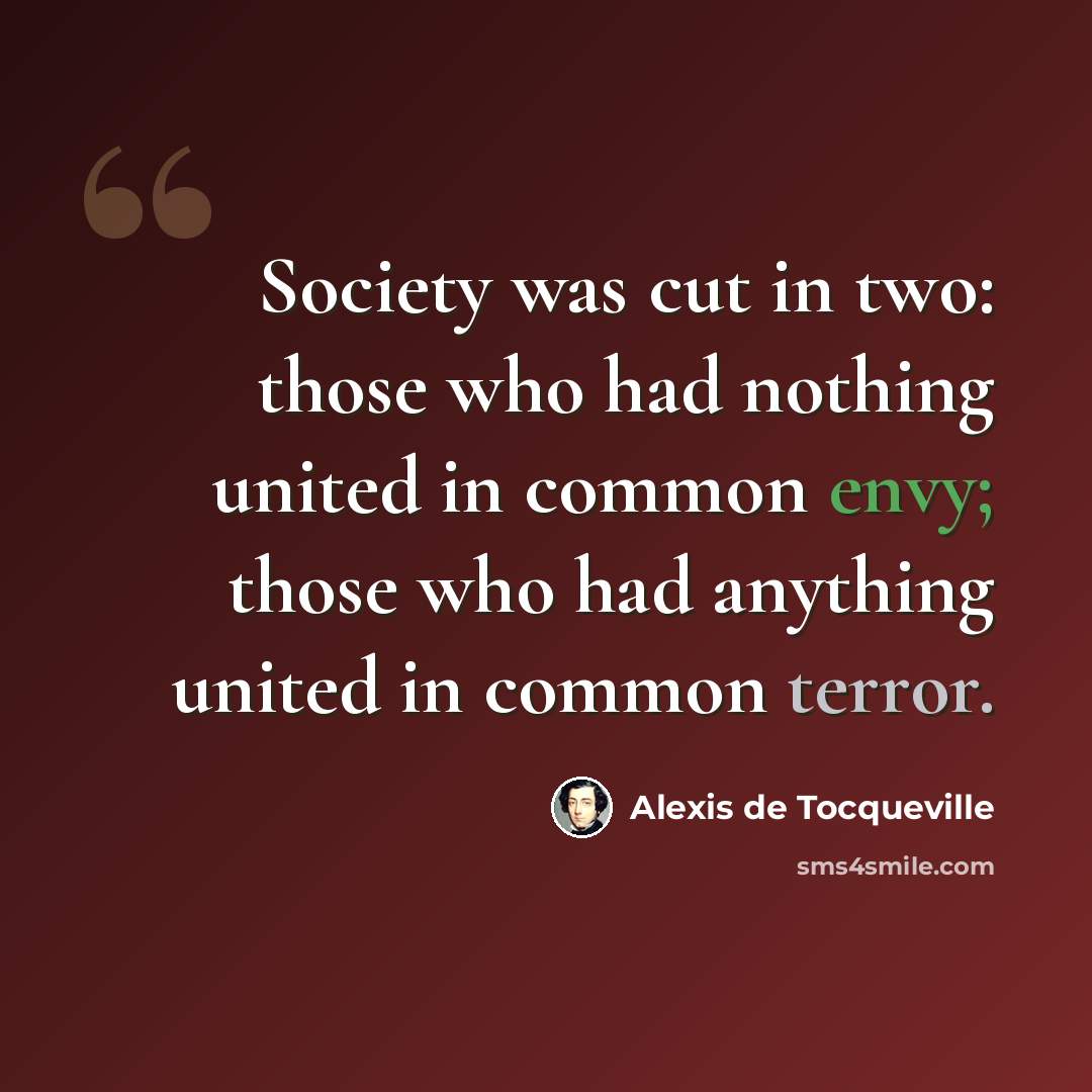 “Society was cut in two: those who had nothing united in common envy; those who had anything united in common terror.” quote by Alexis de Tocqueville