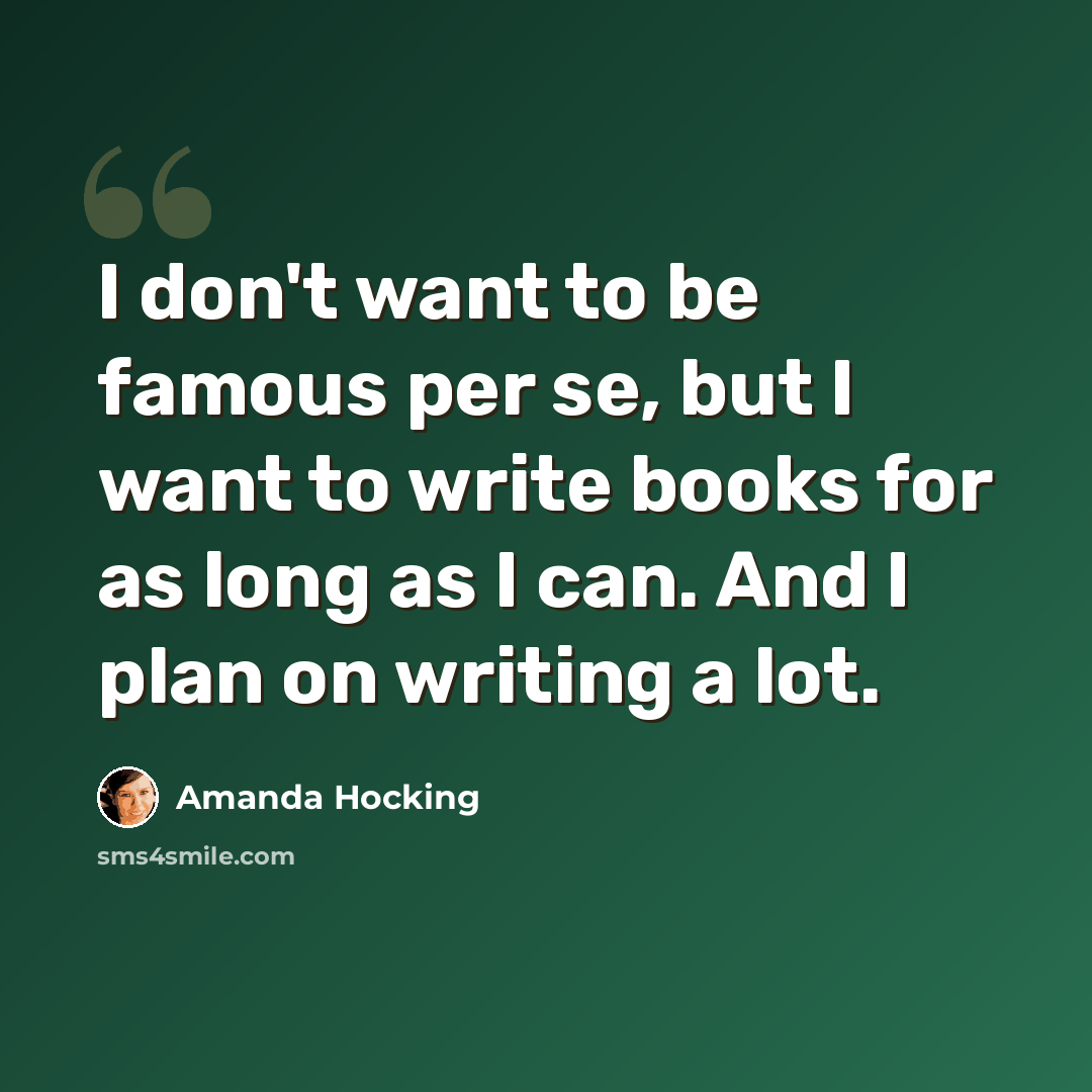 “I don't want to be famous per se, but I want to write books for as long as I can. And I plan on writing a lot.” quote by Amanda Hocking