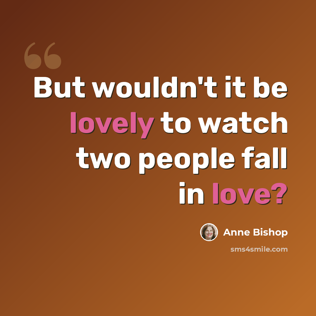 “But wouldn't it be lovely to watch two people fall in love?” quote by Anne Bishop