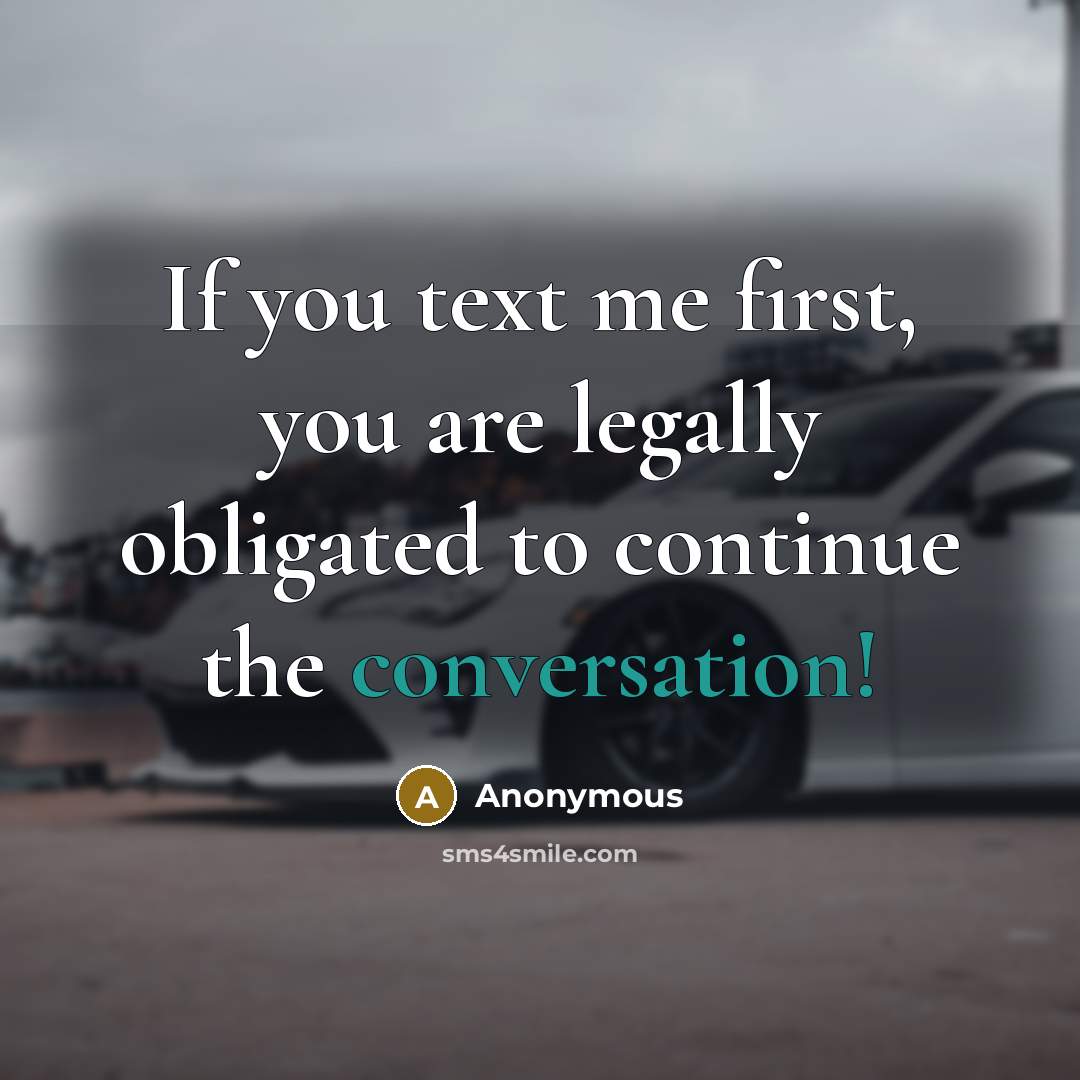 “If you text me first, you are legally obligated to continue the conversation!” quote by Anonymous