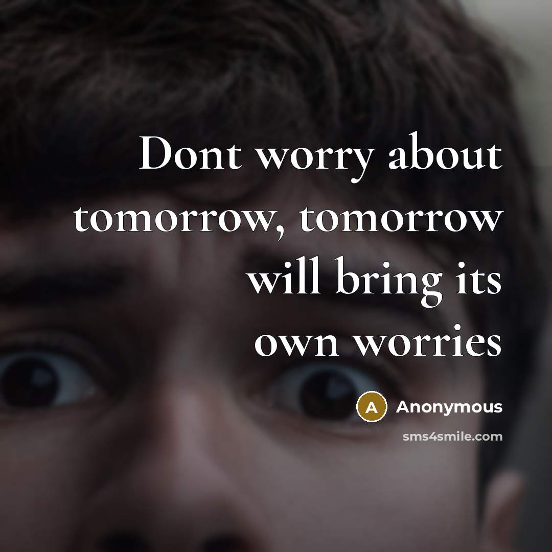 “Dont worry about tomorrow, tomorrow will bring its own worries” quote by Anonymous