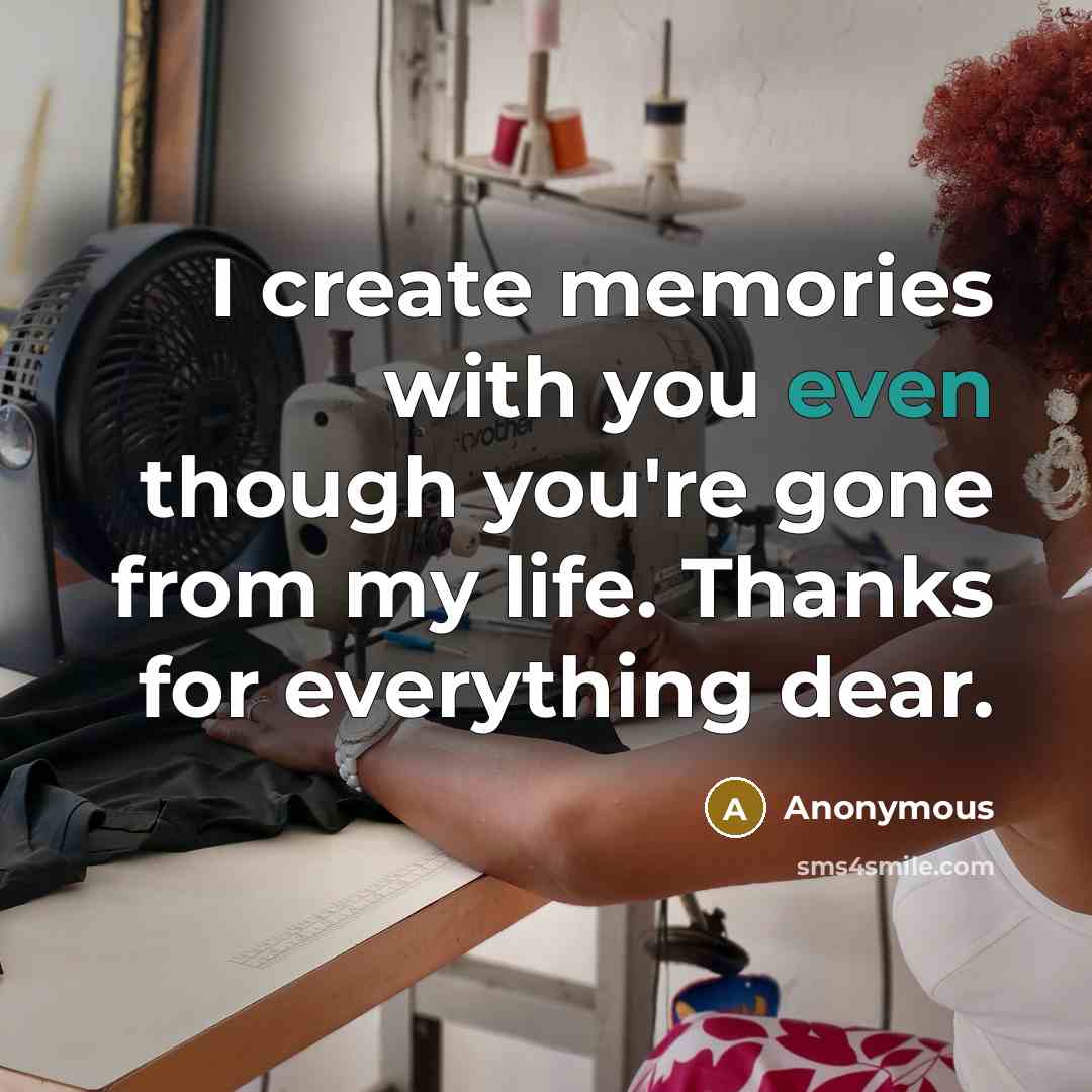 “I create memories with you even though you're gone from my life. Thanks for everything dear.” quote by Anonymous