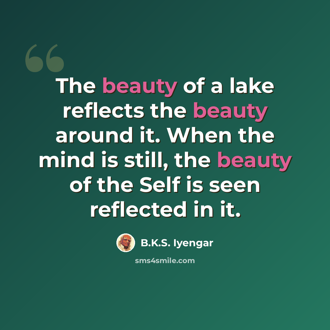 “The beauty of a lake reflects the beauty around it. When the mind is still, the beauty of the Self is seen reflected in it.” quote by B.K.S. Iyengar
