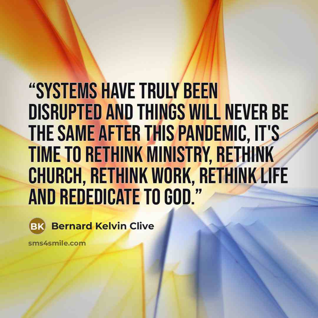“Systems have truly been disrupted and things will never be the same after this pandemic, it's time to rethink ministry, rethink church, rethink work, rethink life and rededicate to God.” quote by Bernard Kelvin Clive